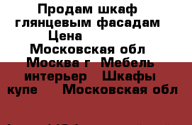 Продам шкаф c глянцевым фасадам › Цена ­ 23 000 - Московская обл., Москва г. Мебель, интерьер » Шкафы, купе   . Московская обл.